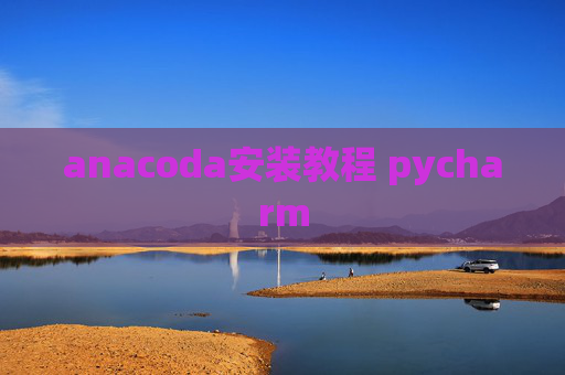 anacoda安装教程 pycharm anacoda安装教程 pycharm